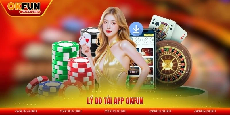 Lý do tải app OKFUN trên thiết bị để trải nghiệm tốt hơn