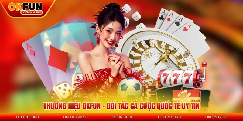 Thương hiệu OKFUN – đối tác cá cược quốc tế uy tín